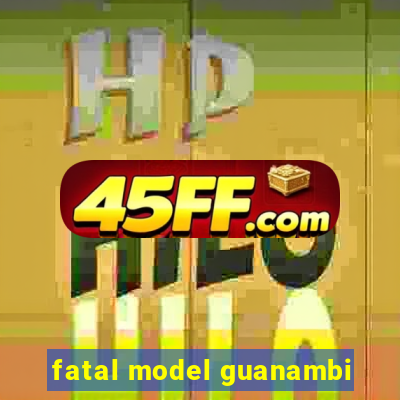 fatal model guanambi